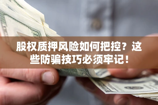 北京股权质押风险如何把控？这些防骗技巧必须牢记！