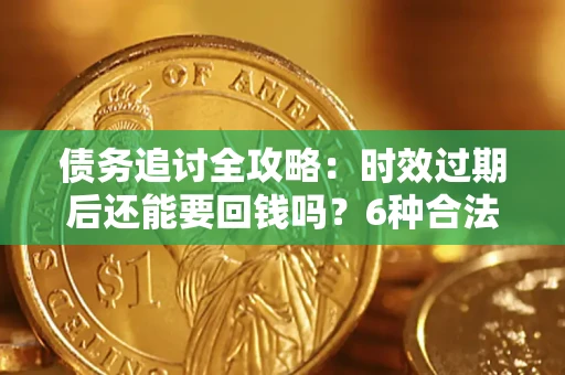 北京债务追讨全攻略：时效过期后还能要回钱吗？6种合法手段助你维权