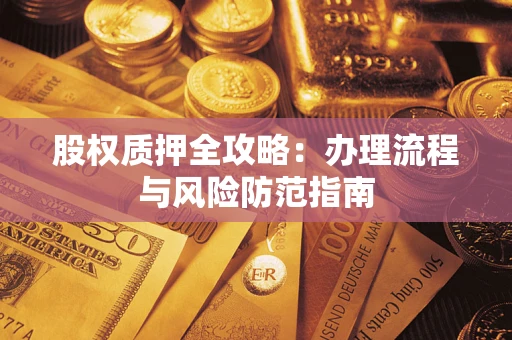 北京股权质押全攻略：办理流程与风险防范指南