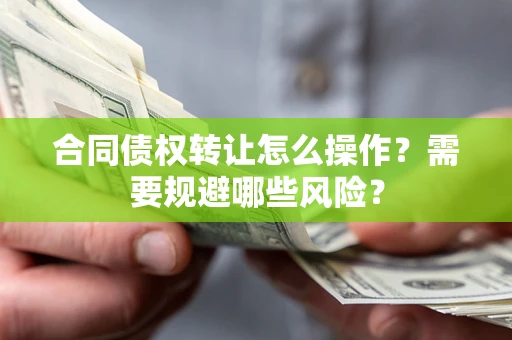 北京合同债权转让怎么操作？需要规避哪些风险？