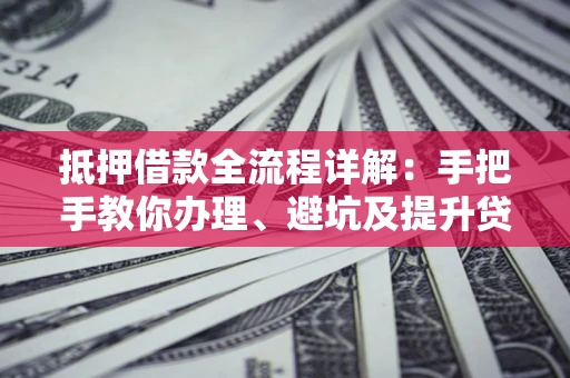 北京抵押借款全流程详解：手把手教你办理、避坑及提升贷款额度