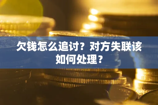 北京欠钱怎么追讨？对方失联该如何处理？