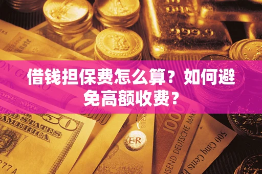 北京借钱担保费怎么算？如何避免高额收费？