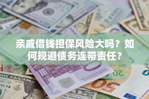 北京亲戚借钱担保风险大吗？如何规避债务连带责任？